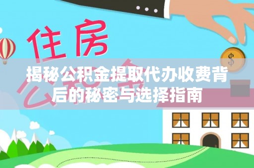 桦甸揭秘公积金提取代办收费背后的秘密与选择指南