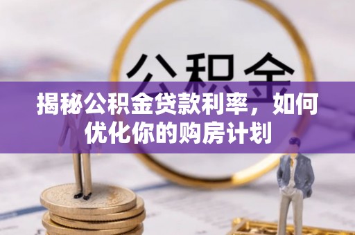 桦甸揭秘公积金贷款利率，如何优化你的购房计划