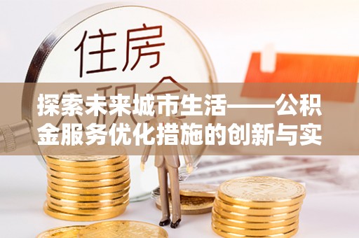 桦甸探索未来城市生活——公积金服务优化措施的创新与实践