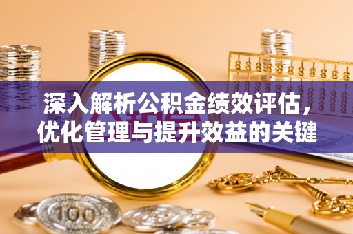 桦甸深入解析公积金绩效评估，优化管理与提升效益的关键路径