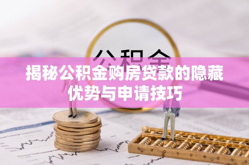 桦甸揭秘公积金购房贷款的隐藏优势与申请技巧