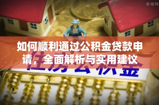 桦甸如何顺利通过公积金贷款申请，全面解析与实用建议