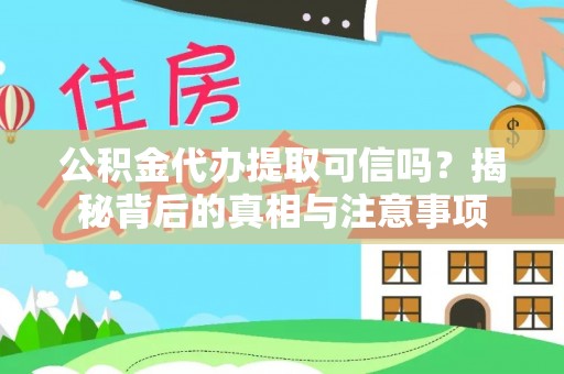 桦甸公积金代办提取可信吗？揭秘背后的真相与注意事项