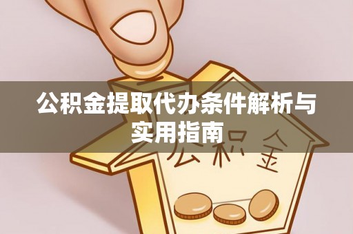 桦甸公积金提取代办条件解析与实用指南