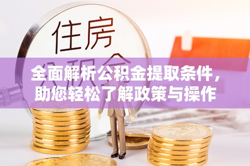 桦甸全面解析公积金提取条件，助您轻松了解政策与操作