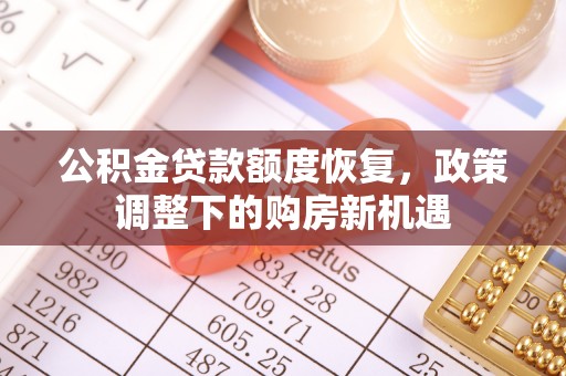 桦甸公积金贷款额度恢复，政策调整下的购房新机遇