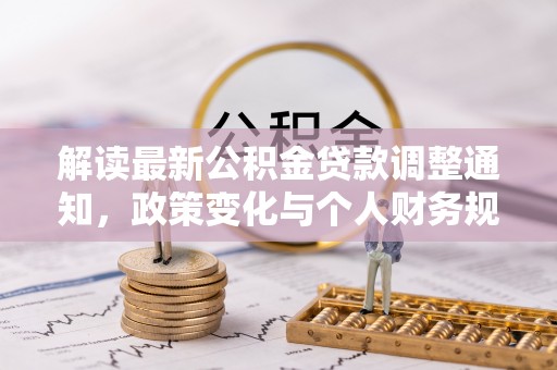 桦甸解读最新公积金贷款调整通知，政策变化与个人财务规划的影响