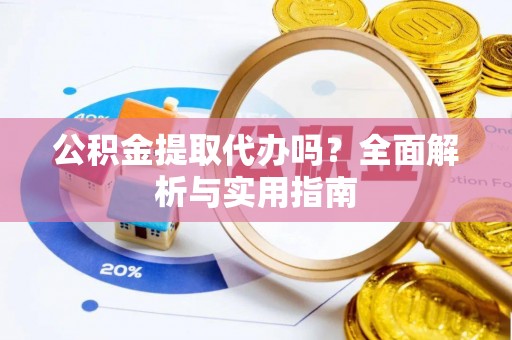 桦甸公积金提取代办吗？全面解析与实用指南
