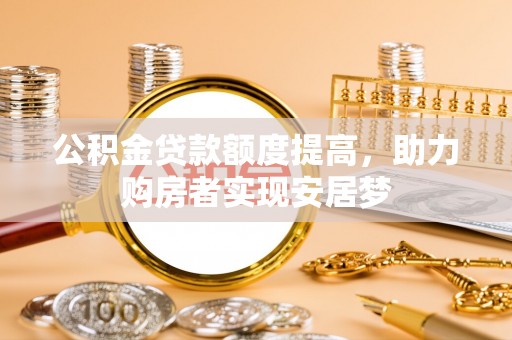 桦甸公积金贷款额度提高，助力购房者实现安居梦