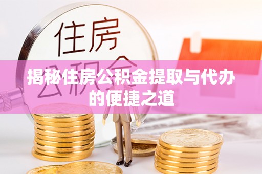 桦甸揭秘住房公积金提取与代办的便捷之道