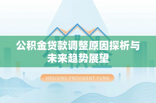 桦甸公积金贷款调整原因探析与未来趋势展望
