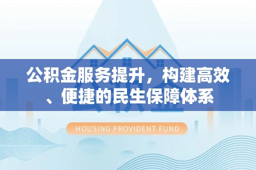 桦甸公积金服务提升，构建高效、便捷的民生保障体系
