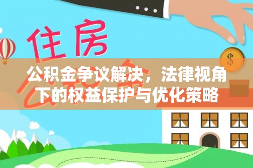 桦甸公积金争议解决，法律视角下的权益保护与优化策略
