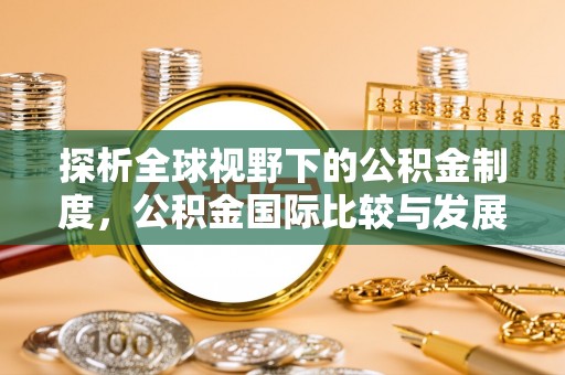 桦甸探析全球视野下的公积金制度，公积金国际比较与发展趋势