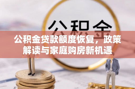 桦甸公积金贷款额度恢复，政策解读与家庭购房新机遇
