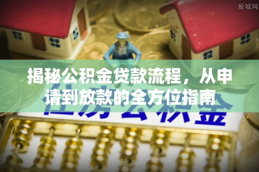 桦甸揭秘公积金贷款流程，从申请到放款的全方位指南