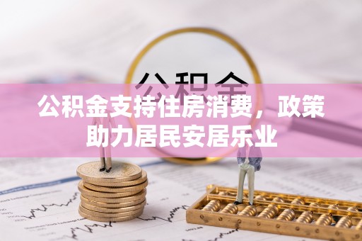 桦甸公积金支持住房消费，政策助力居民安居乐业