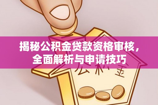 桦甸揭秘公积金贷款资格审核，全面解析与申请技巧