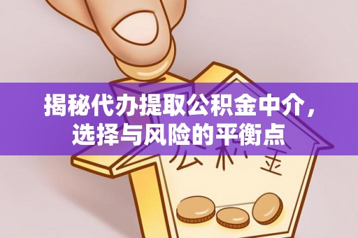 桦甸揭秘代办提取公积金中介，选择与风险的平衡点