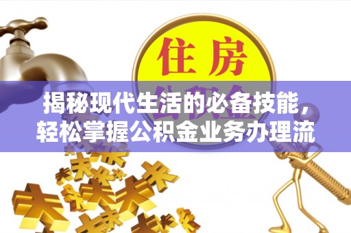 桦甸揭秘现代生活的必备技能，轻松掌握公积金业务办理流程