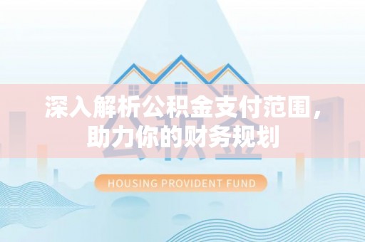 桦甸深入解析公积金支付范围，助力你的财务规划