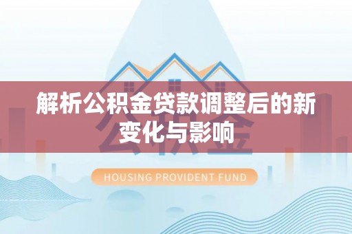 桦甸解析公积金贷款调整后的新变化与影响