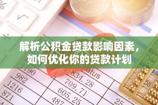 桦甸解析公积金贷款影响因素，如何优化你的贷款计划