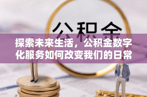 桦甸探索未来生活，公积金数字化服务如何改变我们的日常