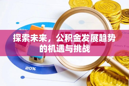 桦甸探索未来，公积金发展趋势的机遇与挑战