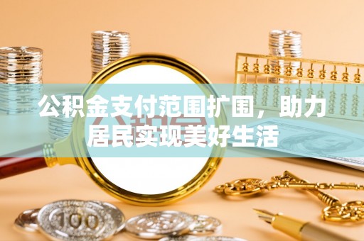 桦甸公积金支付范围扩围，助力居民实现美好生活