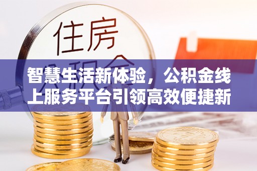 桦甸智慧生活新体验，公积金线上服务平台引领高效便捷新时代