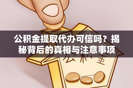 桦甸公积金提取代办可信吗？揭秘背后的真相与注意事项