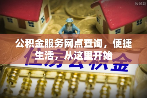 桦甸公积金服务网点查询，便捷生活，从这里开始