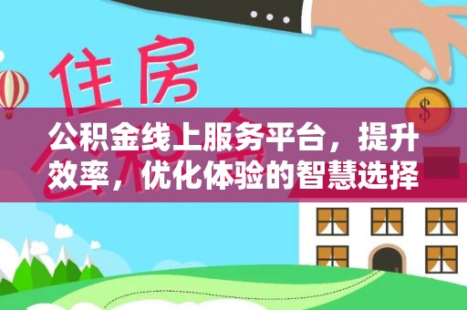 桦甸公积金线上服务平台，提升效率，优化体验的智慧选择