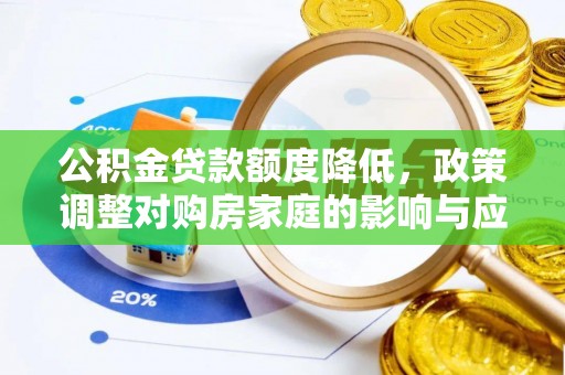 桦甸公积金贷款额度降低，政策调整对购房家庭的影响与应对策略