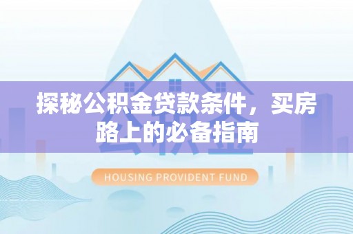 桦甸探秘公积金贷款条件，买房路上的必备指南