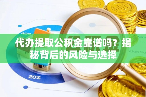 桦甸代办提取公积金靠谱吗？揭秘背后的风险与选择