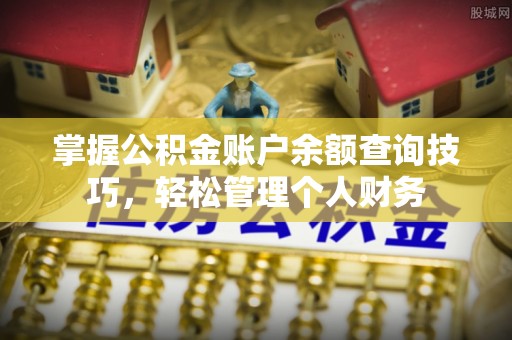 桦甸掌握公积金账户余额查询技巧，轻松管理个人财务