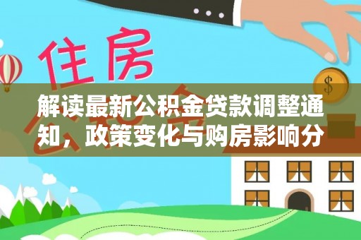 桦甸解读最新公积金贷款调整通知，政策变化与购房影响分析