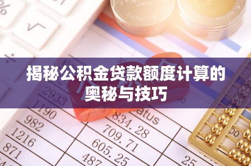 桦甸揭秘公积金贷款额度计算的奥秘与技巧