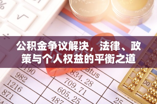 桦甸公积金争议解决，法律、政策与个人权益的平衡之道