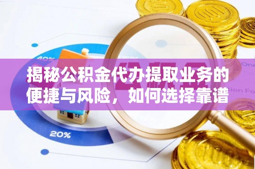 桦甸揭秘公积金代办提取业务的便捷与风险，如何选择靠谱服务？