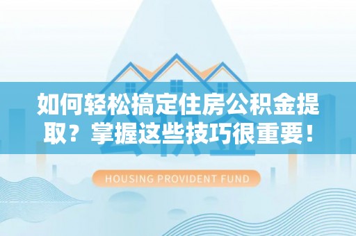 桦甸如何轻松搞定住房公积金提取？掌握这些技巧很重要！