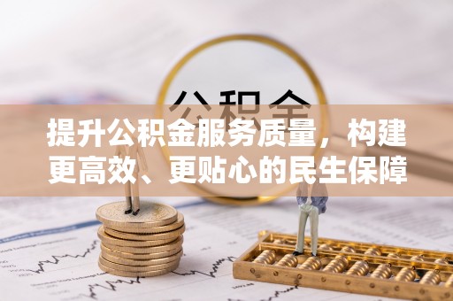 桦甸提升公积金服务质量，构建更高效、更贴心的民生保障体系