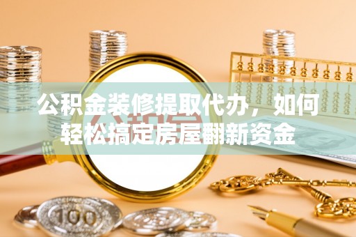 桦甸公积金装修提取代办，如何轻松搞定房屋翻新资金