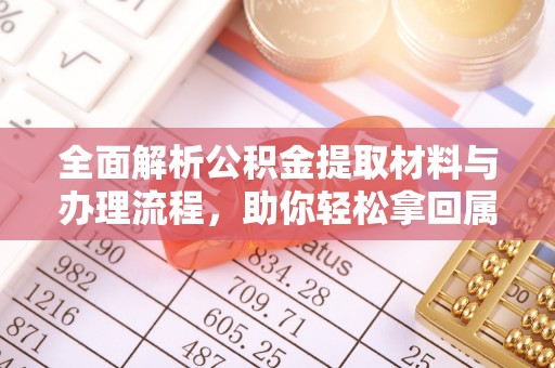 桦甸全面解析公积金提取材料与办理流程，助你轻松拿回属于自己的钱