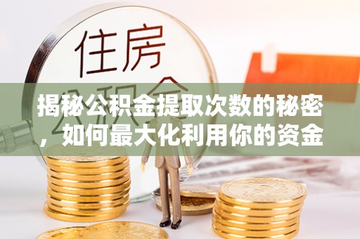 桦甸揭秘公积金提取次数的秘密，如何最大化利用你的资金