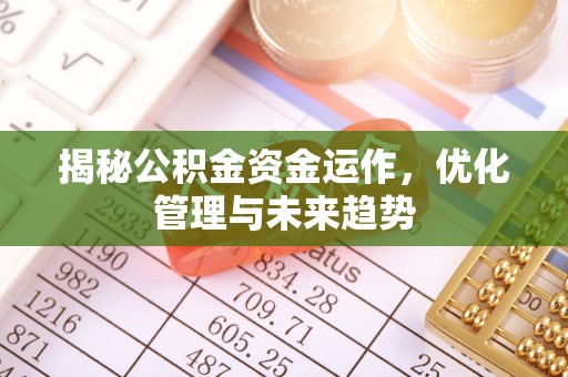 桦甸揭秘公积金资金运作，优化管理与未来趋势
