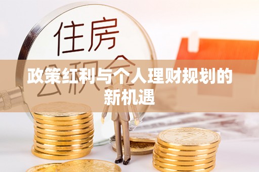 桦甸政策红利与个人理财规划的新机遇