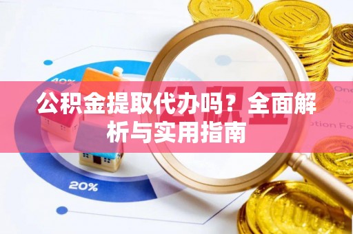 桦甸公积金提取代办吗？全面解析与实用指南